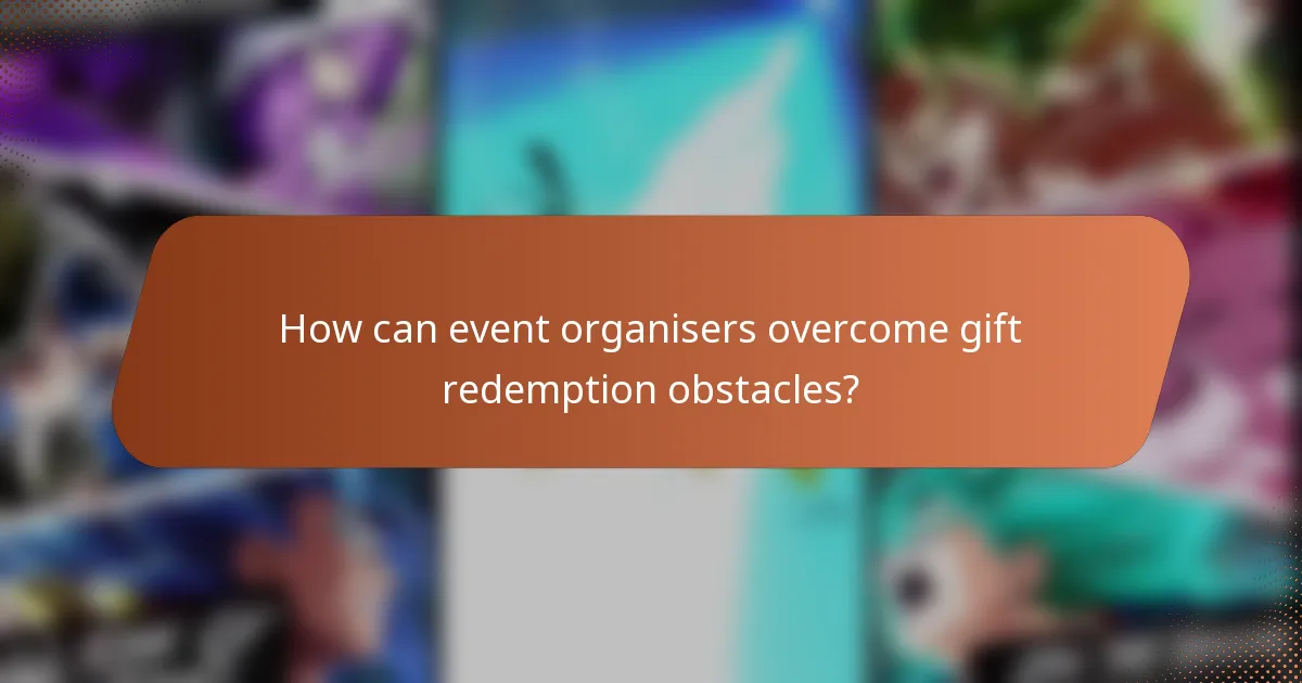 How can event organisers overcome gift redemption obstacles?