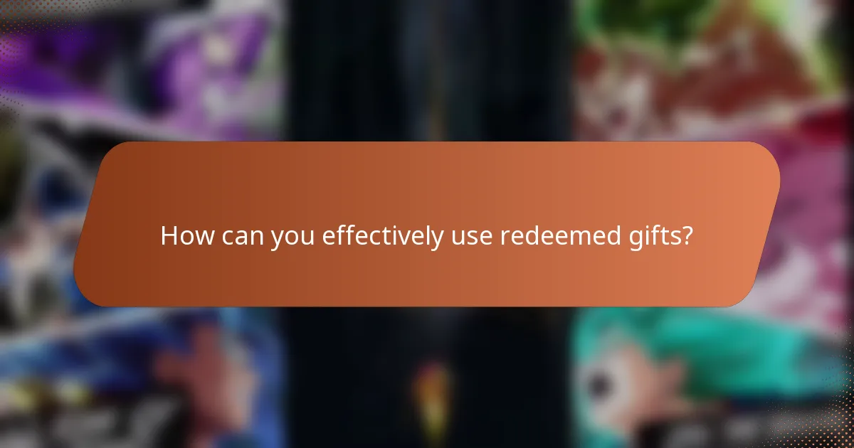 How can you effectively use redeemed gifts?