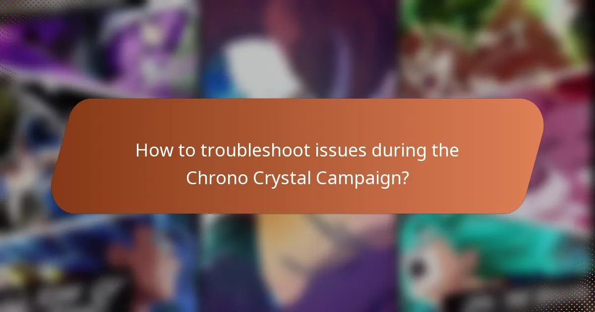 How to troubleshoot issues during the Chrono Crystal Campaign?