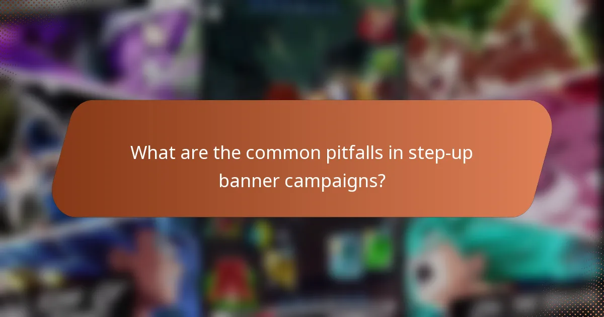 What are the common pitfalls in step-up banner campaigns?