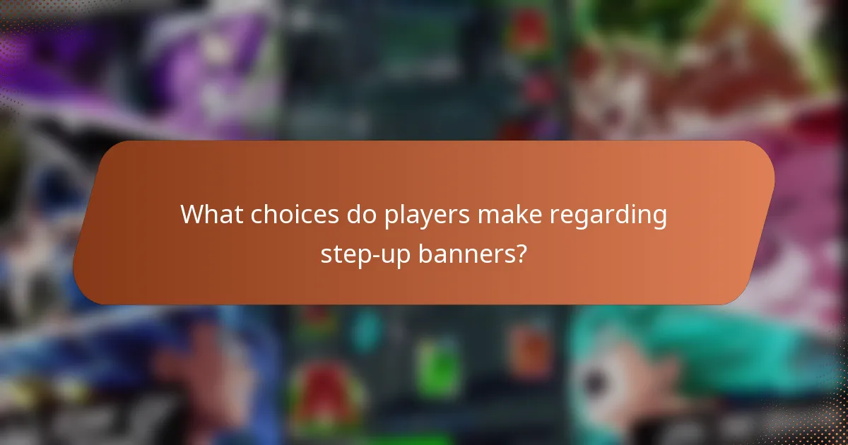 What choices do players make regarding step-up banners?