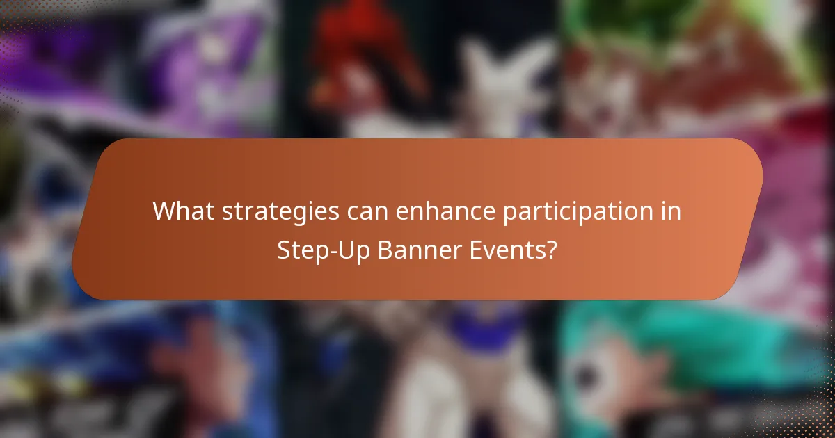 What strategies can enhance participation in Step-Up Banner Events?